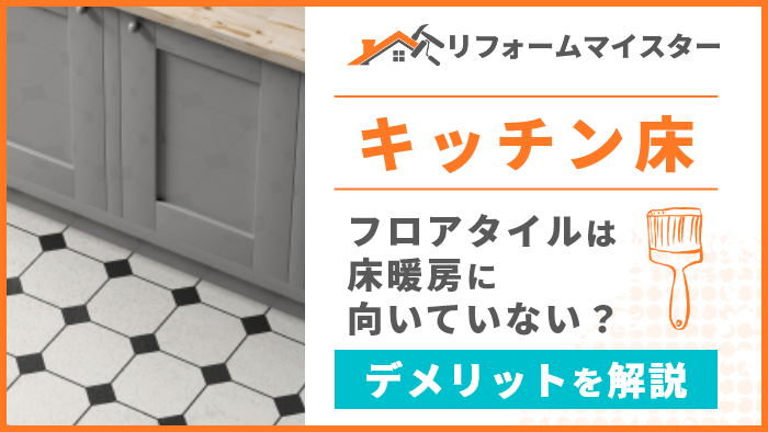 キッチン床 フロアタイルは床暖房に向いていない デメリット解説 リフォームマイスター